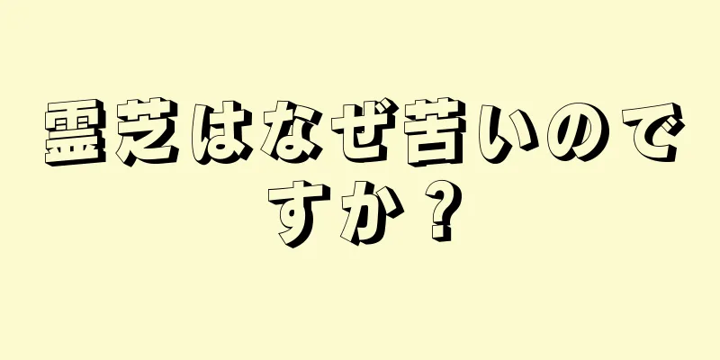 霊芝はなぜ苦いのですか？