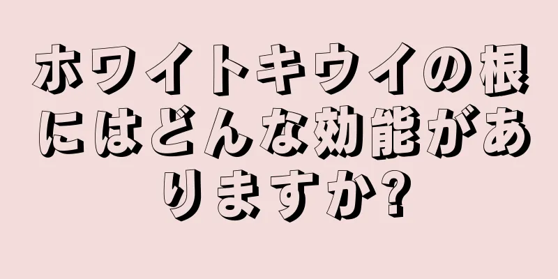 ホワイトキウイの根にはどんな効能がありますか?