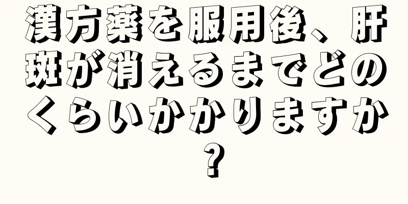 漢方薬を服用後、肝斑が消えるまでどのくらいかかりますか？