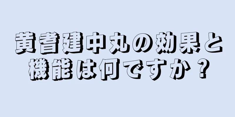 黄耆建中丸の効果と機能は何ですか？