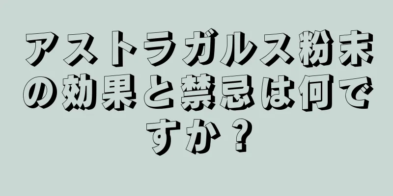 アストラガルス粉末の効果と禁忌は何ですか？