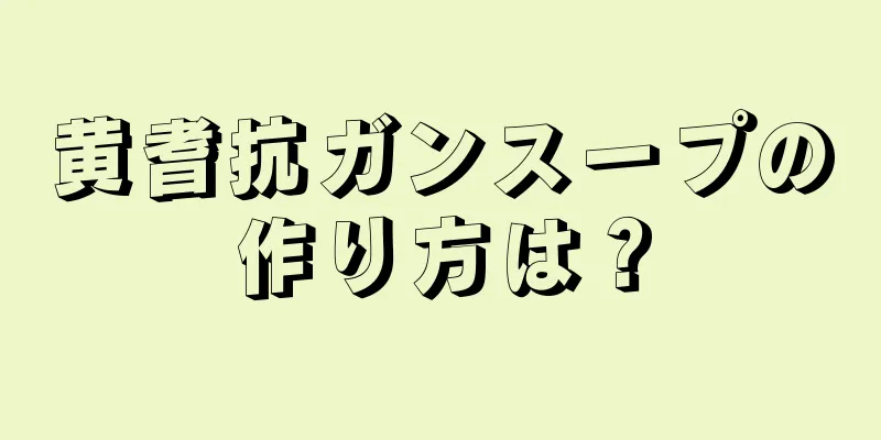 黄耆抗ガンスープの作り方は？