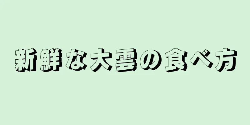 新鮮な大雲の食べ方