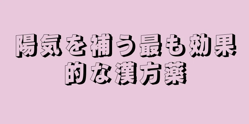 陽気を補う最も効果的な漢方薬