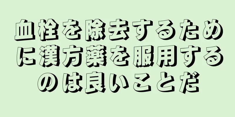 血栓を除去するために漢方薬を服用するのは良いことだ