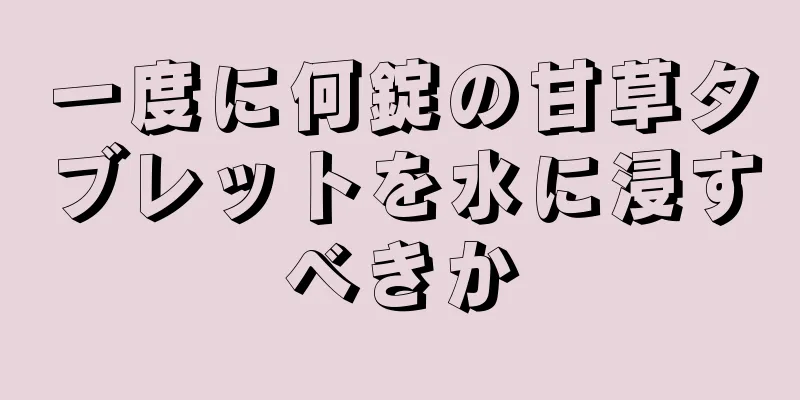 一度に何錠の甘草タブレットを水に浸すべきか