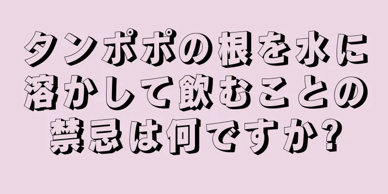 タンポポの根を水に溶かして飲むことの禁忌は何ですか?