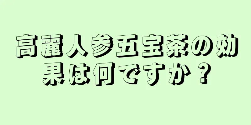 高麗人参五宝茶の効果は何ですか？