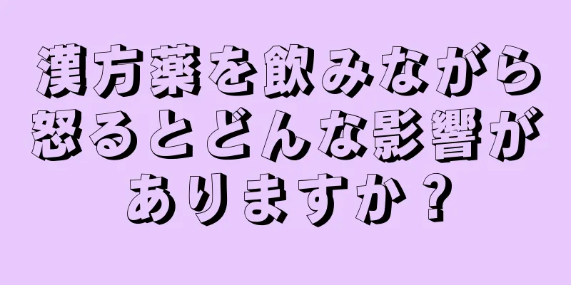 漢方薬を飲みながら怒るとどんな影響がありますか？