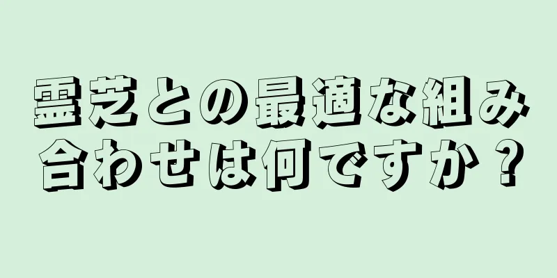 霊芝との最適な組み合わせは何ですか？