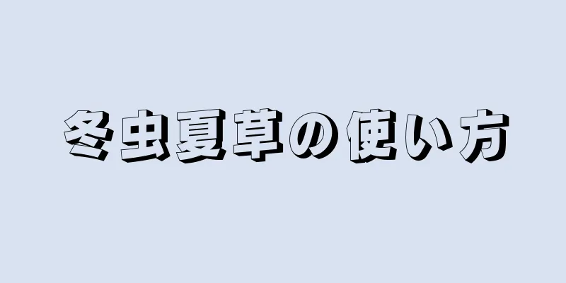 冬虫夏草の使い方