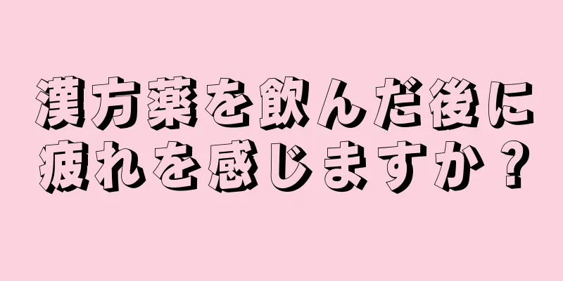 漢方薬を飲んだ後に疲れを感じますか？