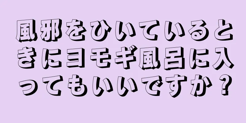 風邪をひいているときにヨモギ風呂に入ってもいいですか？