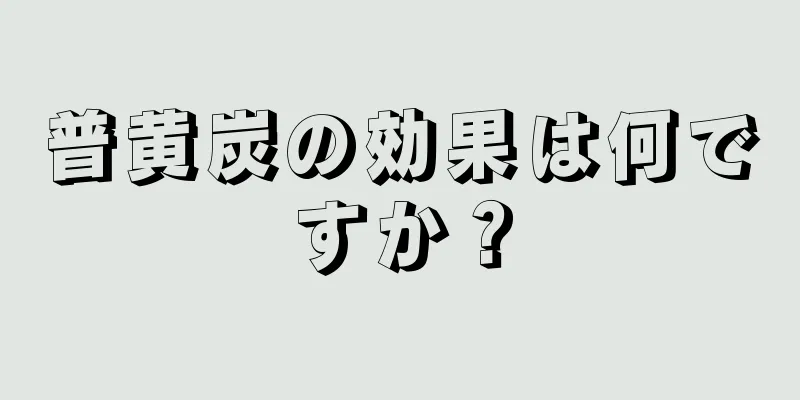 普黄炭の効果は何ですか？