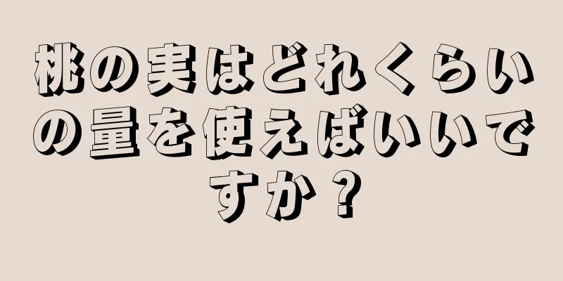 桃の実はどれくらいの量を使えばいいですか？