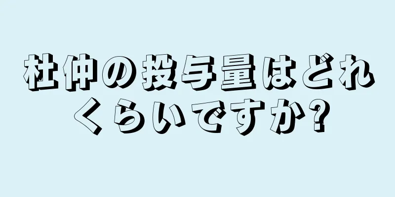 杜仲の投与量はどれくらいですか?