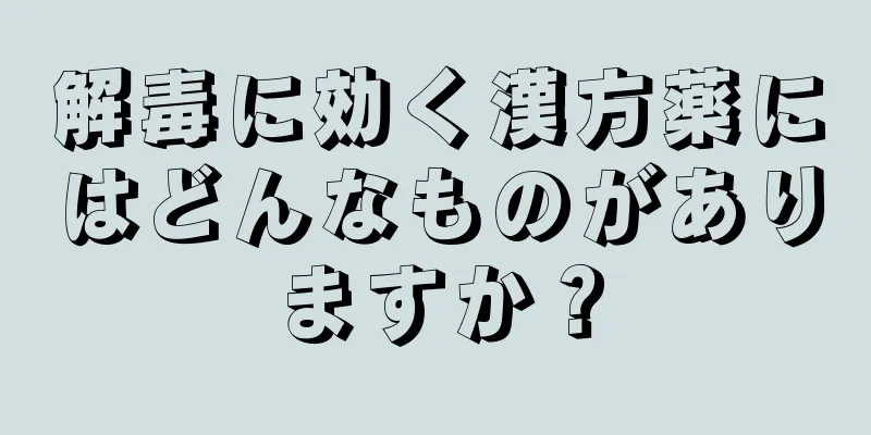解毒に効く漢方薬にはどんなものがありますか？