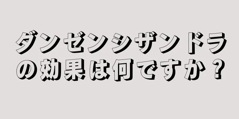 ダンゼンシザンドラの効果は何ですか？