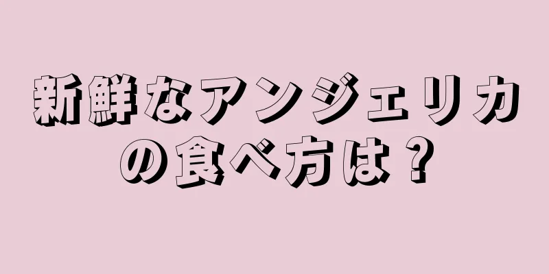 新鮮なアンジェリカの食べ方は？
