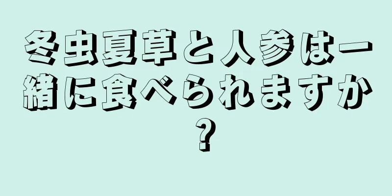冬虫夏草と人参は一緒に食べられますか？