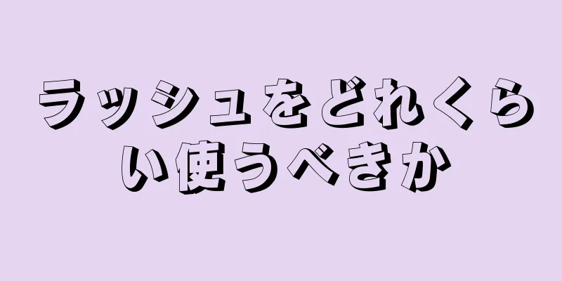 ラッシュをどれくらい使うべきか