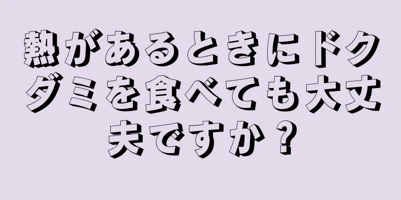 熱があるときにドクダミを食べても大丈夫ですか？