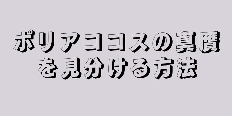 ポリアココスの真贋を見分ける方法