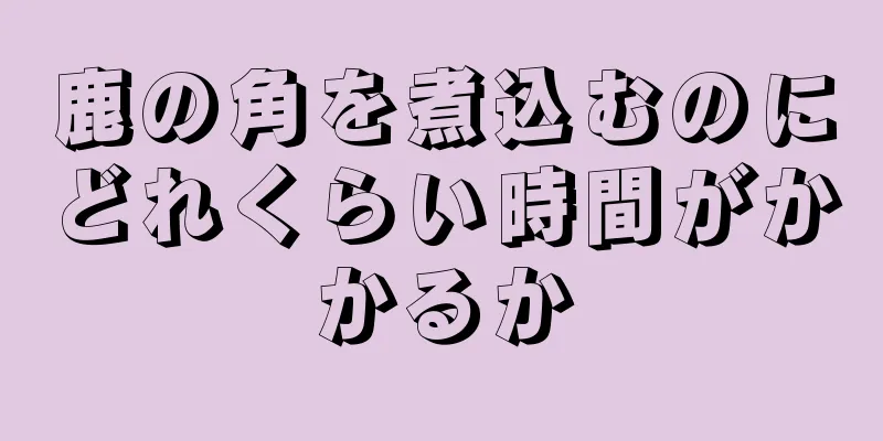 鹿の角を煮込むのにどれくらい時間がかかるか