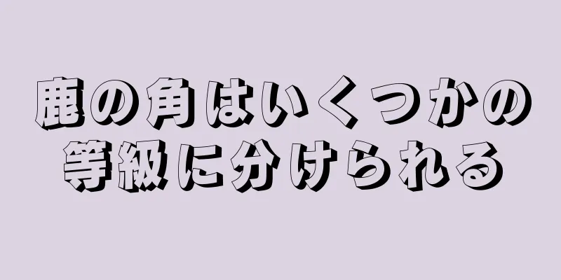 鹿の角はいくつかの等級に分けられる
