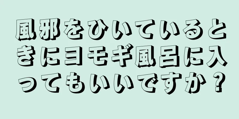 風邪をひいているときにヨモギ風呂に入ってもいいですか？