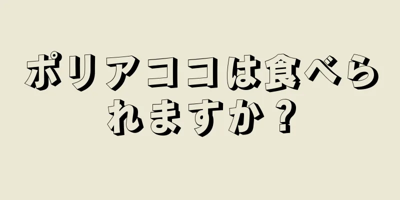 ポリアココは食べられますか？