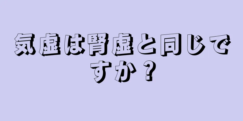 気虚は腎虚と同じですか？