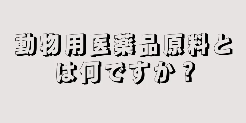 動物用医薬品原料とは何ですか？