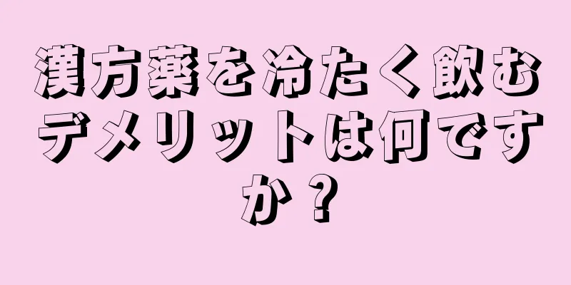 漢方薬を冷たく飲むデメリットは何ですか？