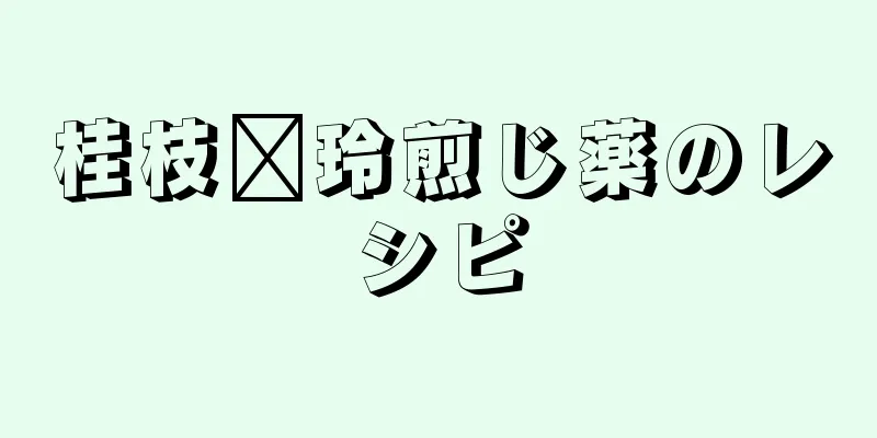 桂枝毗玲煎じ薬のレシピ