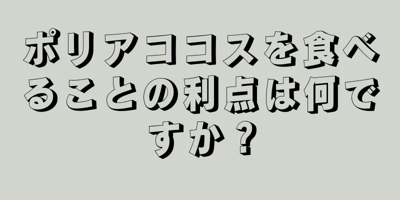 ポリアココスを食べることの利点は何ですか？