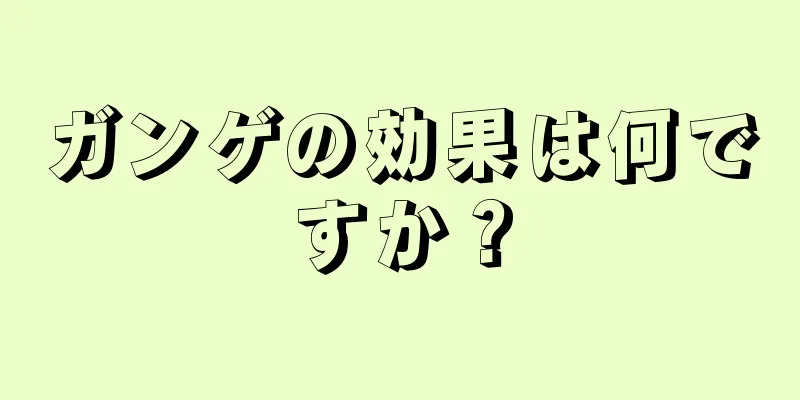 ガンゲの効果は何ですか？