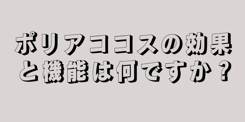 ポリアココスの効果と機能は何ですか？