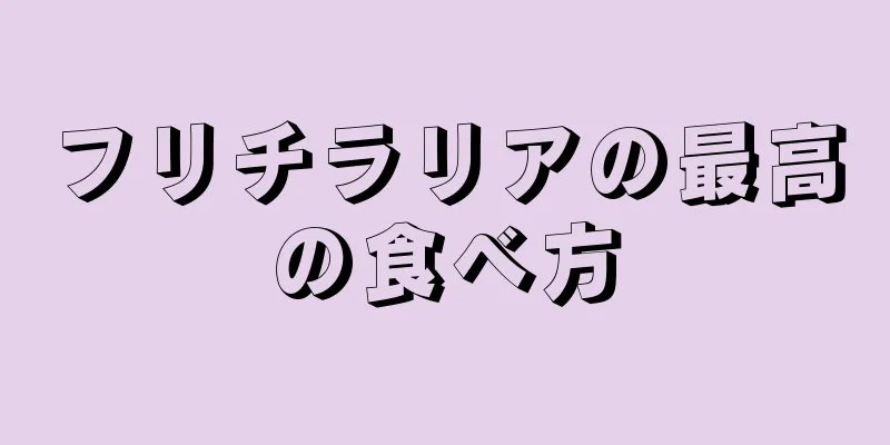 フリチラリアの最高の食べ方