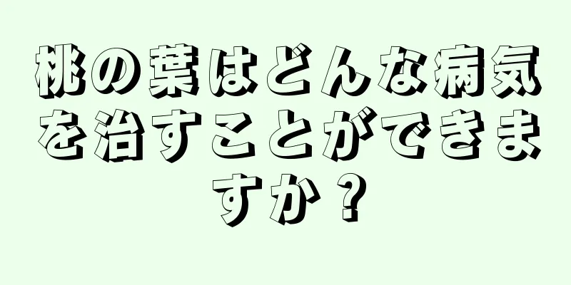 桃の葉はどんな病気を治すことができますか？
