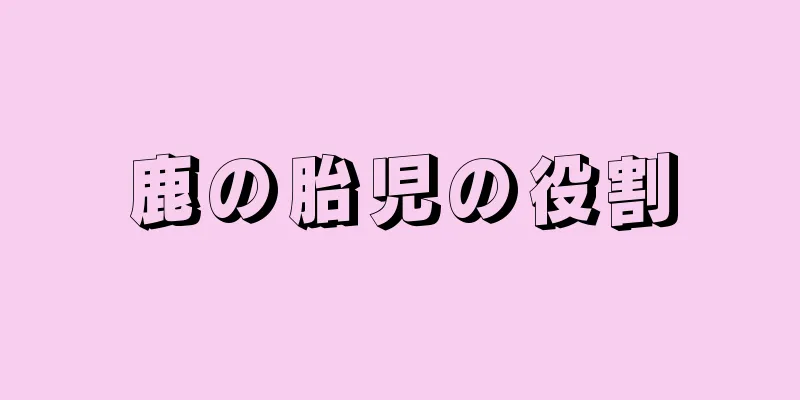 鹿の胎児の役割