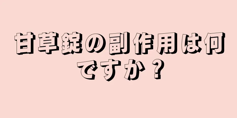甘草錠の副作用は何ですか？