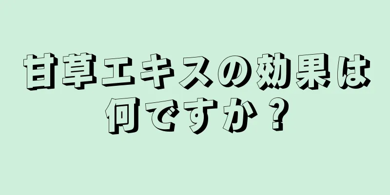 甘草エキスの効果は何ですか？