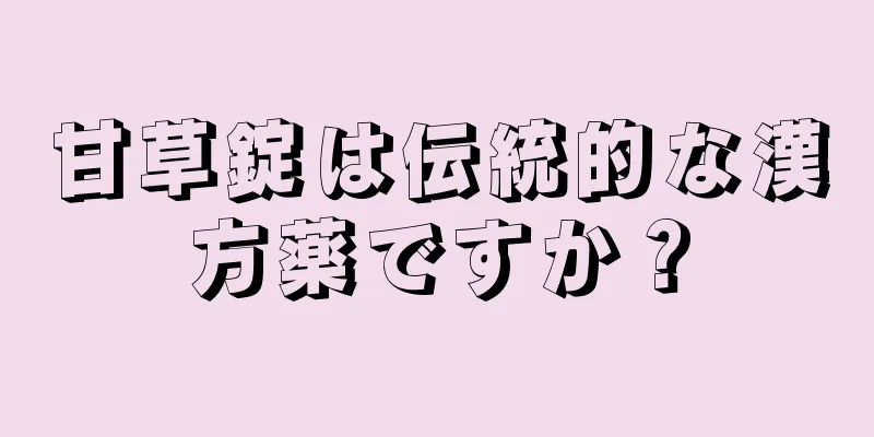 甘草錠は伝統的な漢方薬ですか？