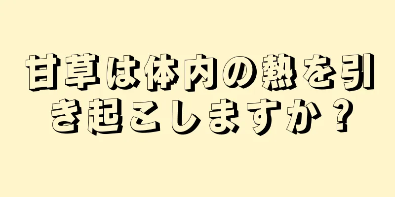 甘草は体内の熱を引き起こしますか？