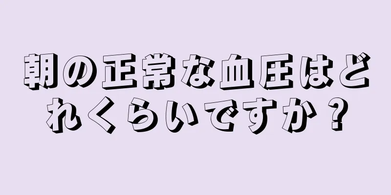 朝の正常な血圧はどれくらいですか？
