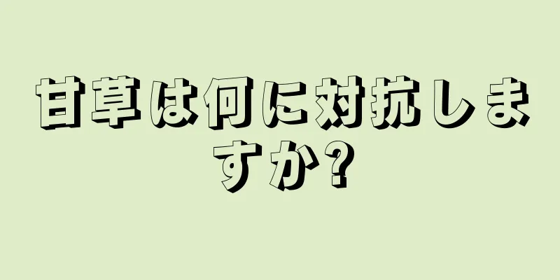 甘草は何に対抗しますか?