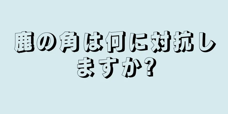 鹿の角は何に対抗しますか?