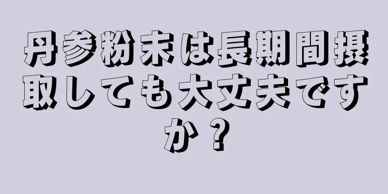 丹参粉末は長期間摂取しても大丈夫ですか？