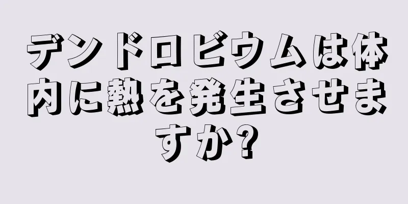 デンドロビウムは体内に熱を発生させますか?